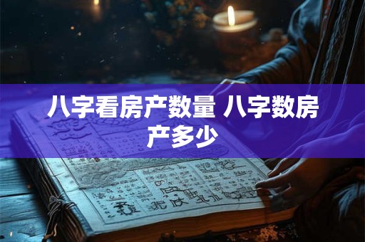八字看房产数量 八字数房产多少
