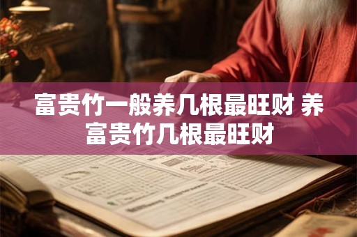 富贵竹一般养几根最旺财 养富贵竹几根最旺财 富贵竹一般养几根最旺财 养富贵竹几根最旺财