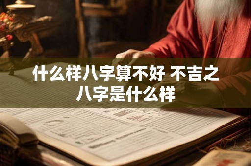 什么样八字算不好 不吉之八字是什么样