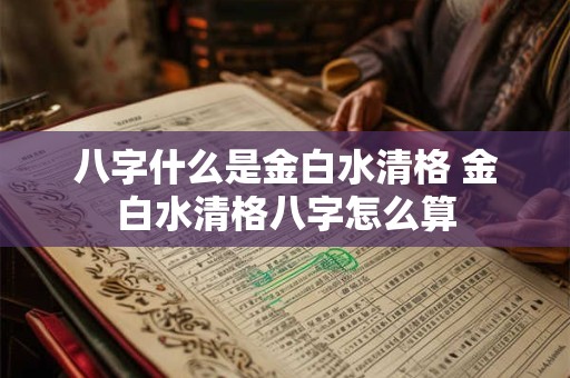 八字什么是金白水清格 金白水清格八字怎么算