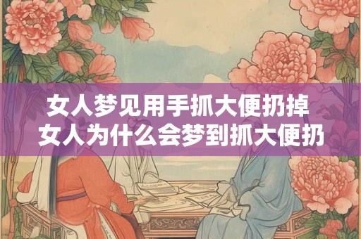 女人梦见用手抓大便扔掉 女人为什么会梦到抓大便扔掉 女人梦见用手抓大便扔掉 女人为什么会梦到抓大便扔掉