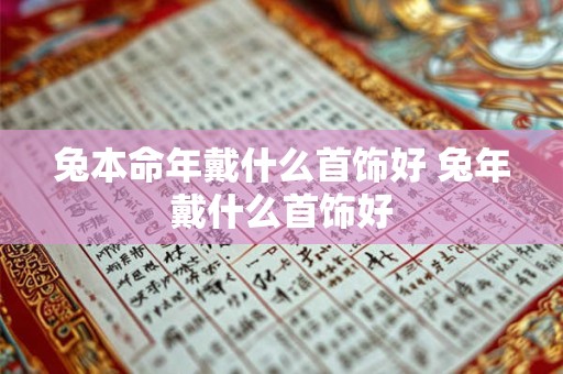 兔本命年戴什么首饰好 兔年戴什么首饰好