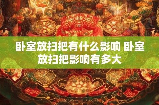 卧室放扫把有什么影响 卧室放扫把影响有多大 卧室放扫把有什么影响 卧室放扫把影响有多大