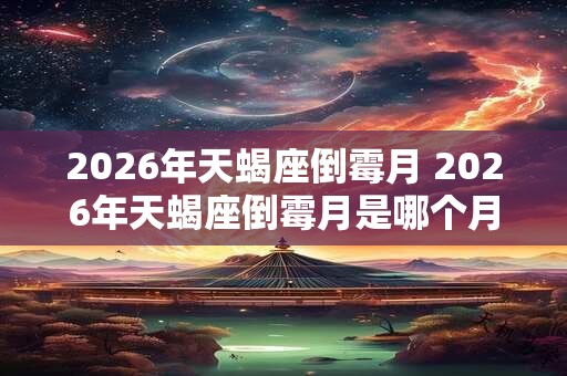 2026年天蝎座倒霉月 2026年天蝎座倒霉月是哪个月