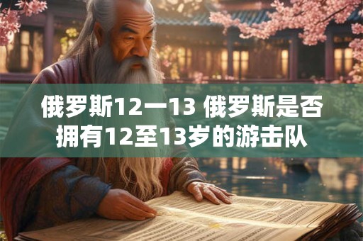 俄罗斯12一13 俄罗斯是否拥有12至13岁的游击队