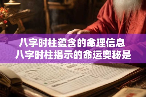 八字时柱蕴含的命理信息 八字时柱揭示的命运奥秘是什么 八字时柱蕴含的命理信息 八字时柱揭示的命运奥秘是什么