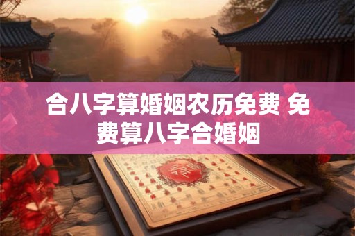 合八字算婚姻农历免费 免费算八字合婚姻
