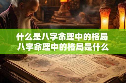 什么是八字命理中的格局 八字命理中的格局是什么