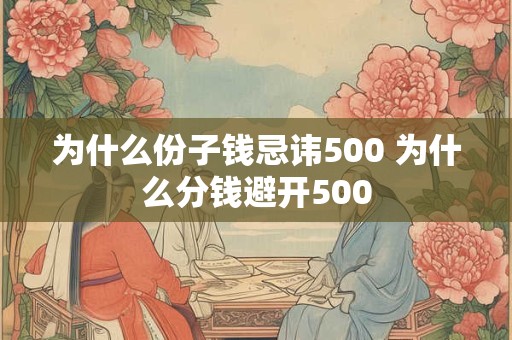 为什么份子钱忌讳500 为什么分钱避开500