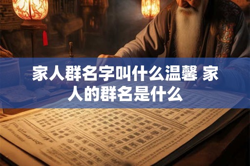 家人群名字叫什么温馨 家人的群名是什么