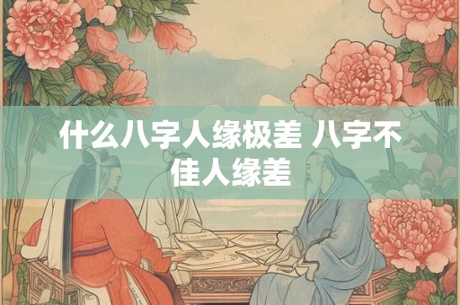 什么八字人缘极差 八字不佳人缘差