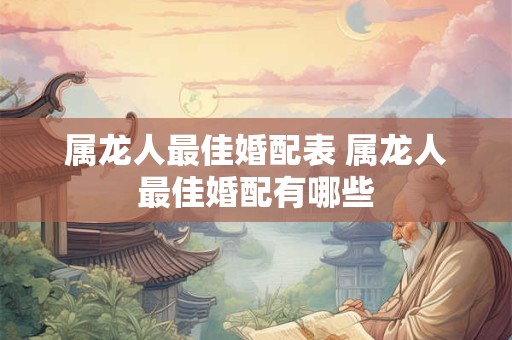 属龙人最佳婚配表 属龙人最佳婚配有哪些