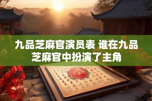 九品芝麻官演员表 谁在九品芝麻官中扮演了主角