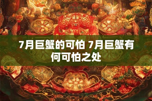 7月巨蟹的可怕 7月巨蟹有何可怕之处 7月巨蟹的可怕 7月巨蟹有何可怕之处