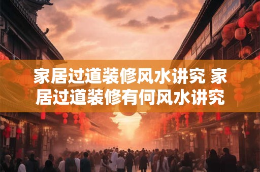 家居过道装修风水讲究 家居过道装修有何风水讲究 家居过道装修风水讲究 家居过道装修有何风水讲究