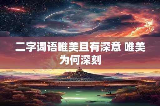 二字词语唯美且有深意 唯美为何深刻 二字词语唯美且有深意 唯美为何深刻