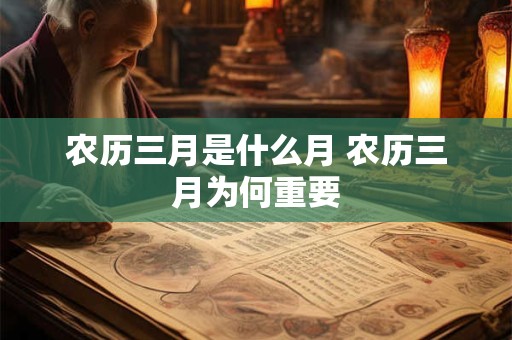 农历三月是什么月 农历三月为何重要 农历三月是什么月 农历三月为何重要