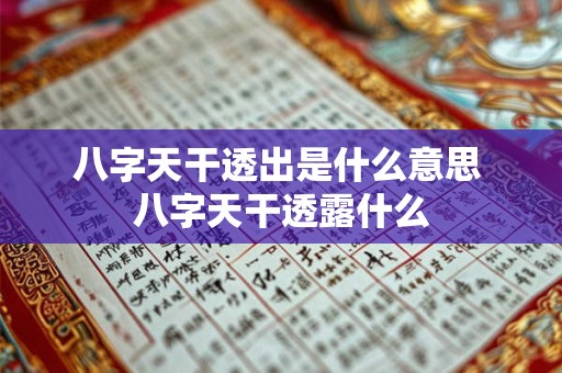 八字天干透出是什么意思 八字天干透露什么 八字天干透出是什么意思 八字天干透露什么