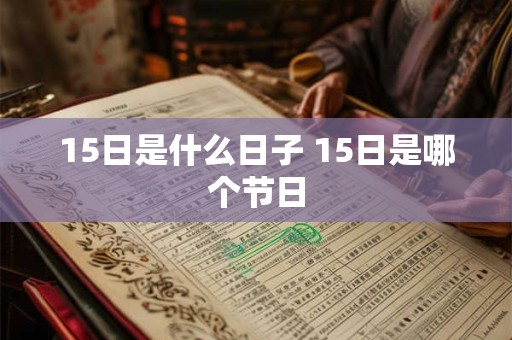 15日是什么日子 15日是哪个节日 15日是什么日子 15日是哪个节日
