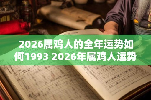 2026属鸡人的全年运势如何1993 2026年属鸡人运势如何 2026属鸡人的全年运势如何1993 2026年属鸡人运势如何