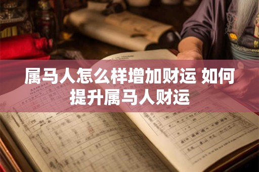 属马人怎么样增加财运 如何提升属马人财运