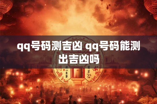 qq号码测吉凶 qq号码能测出吉凶吗 qq号码测吉凶 qq号码能测出吉凶吗