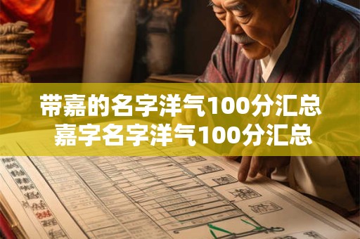 带嘉的名字洋气100分汇总 嘉字名字洋气100分汇总 带嘉的名字洋气100分汇总 嘉字名字洋气100分汇总