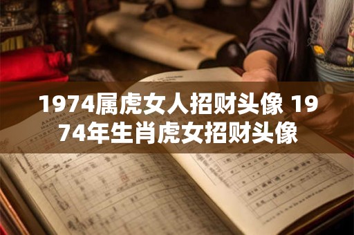 1974属虎女人招财头像 1974年生肖虎女招财头像