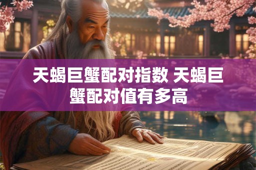 天蝎巨蟹配对指数 天蝎巨蟹配对值有多高 天蝎巨蟹配对指数 天蝎巨蟹配对值有多高