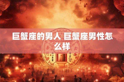 巨蟹座的男人 巨蟹座男性怎么样