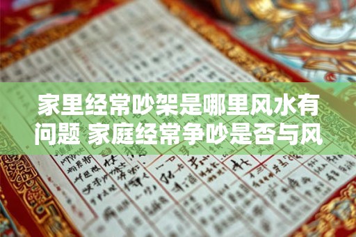 家里经常吵架是哪里风水有问题 家庭经常争吵是否与风水相关