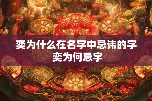 奕为什么在名字中忌讳的字 奕为何忌字