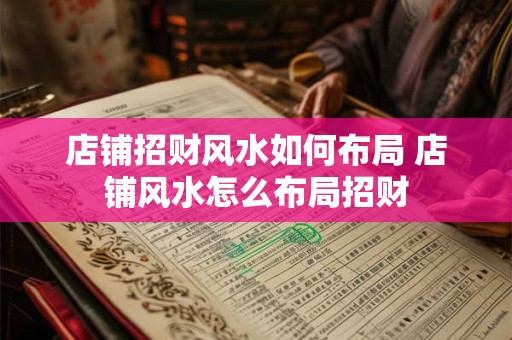店铺招财风水如何布局 店铺风水怎么布局招财