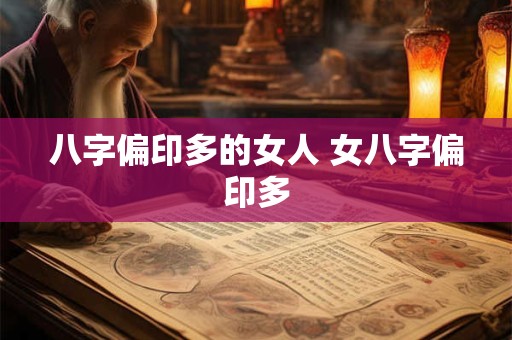 八字偏印多的女人 女八字偏印多 八字偏印多的女人 女八字偏印多