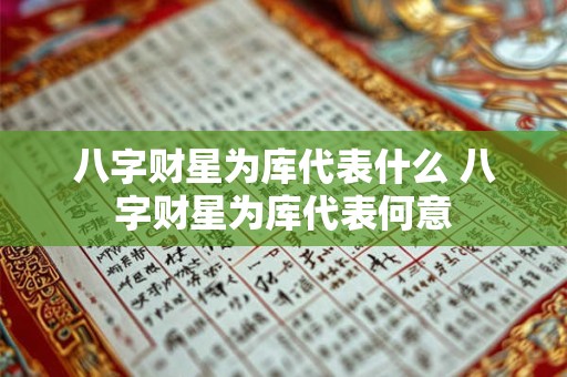 八字财星为库代表什么 八字财星为库代表何意