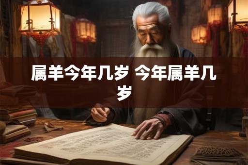 属羊今年几岁 今年属羊几岁 属羊今年几岁 今年属羊几岁