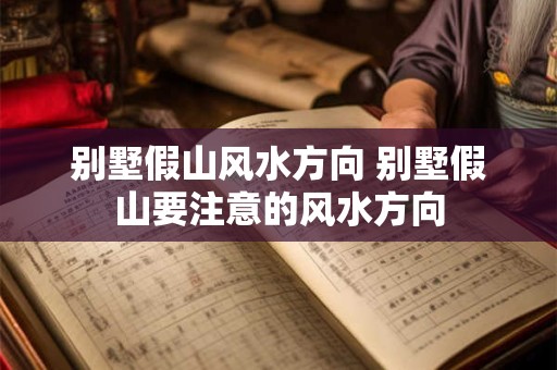 别墅假山风水方向 别墅假山要注意的风水方向 别墅假山风水方向 别墅假山要注意的风水方向