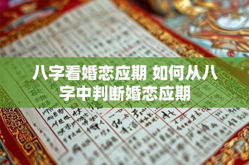 八字看婚恋应期 如何从八字中判断婚恋应期 八字看婚恋应期 如何从八字中判断婚恋应期