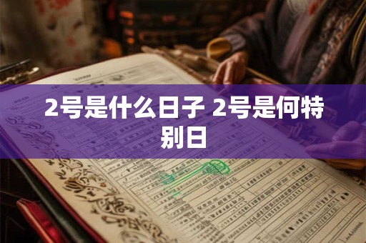 2号是什么日子 2号是何特别日 2号是什么日子 2号是何特别日