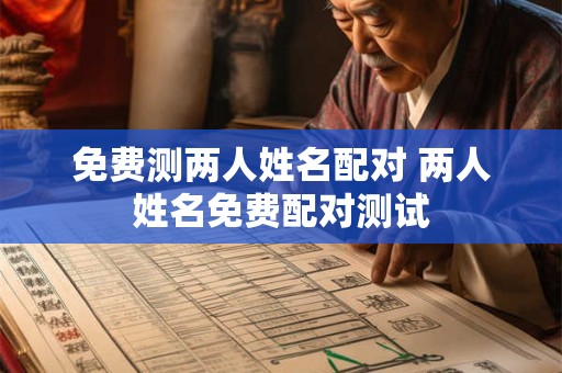 免费测两人姓名配对 两人姓名免费配对测试 免费测两人姓名配对 两人姓名免费配对测试