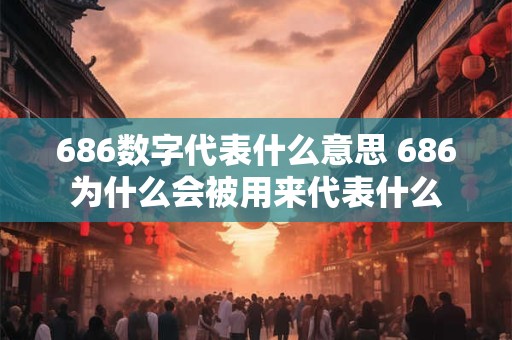 686数字代表什么意思 686为什么会被用来代表什么 686数字代表什么意思 686为什么会被用来代表什么