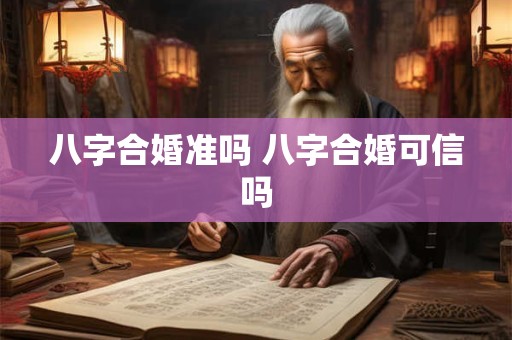 八字合婚准吗 八字合婚可信吗 八字合婚准吗 八字合婚可信吗