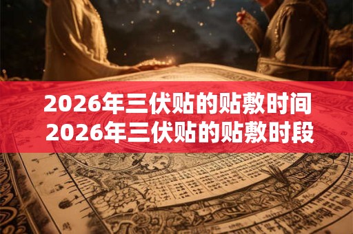 2026年三伏贴的贴敷时间 2026年三伏贴的贴敷时段 2026年三伏贴的贴敷时间 2026年三伏贴的贴敷时段