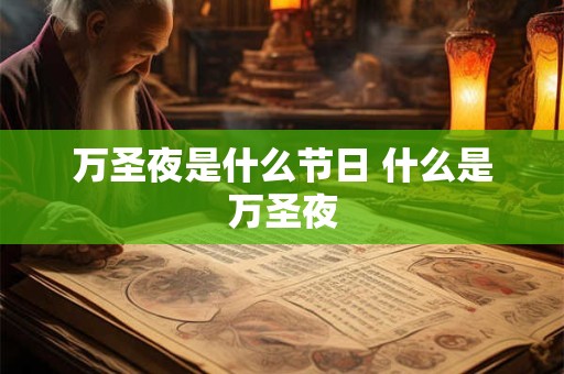 万圣夜是什么节日 什么是万圣夜 万圣夜是什么节日 什么是万圣夜
