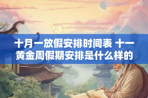 十月一放假安排时间表 十一黄金周假期安排是什么样的时间表
