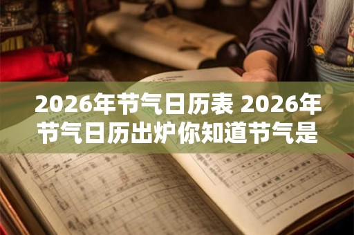 2026年节气日历表 2026年节气日历出炉你知道节气是什么吗