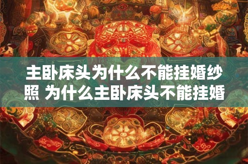 主卧床头为什么不能挂婚纱照 为什么主卧床头不能挂婚纱照 主卧床头为什么不能挂婚纱照 为什么主卧床头不能挂婚纱照