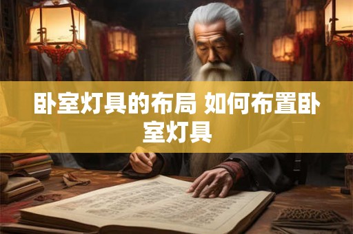 卧室灯具的布局 如何布置卧室灯具 卧室灯具的布局 如何布置卧室灯具