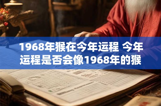 1968年猴在今年运程 今年运程是否会像1968年的猴一样