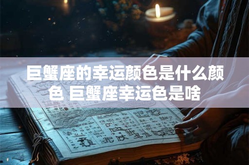 巨蟹座的幸运颜色是什么颜色 巨蟹座幸运色是啥